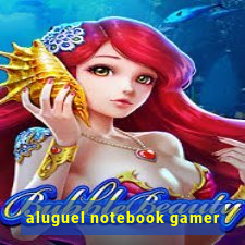 aluguel notebook gamer